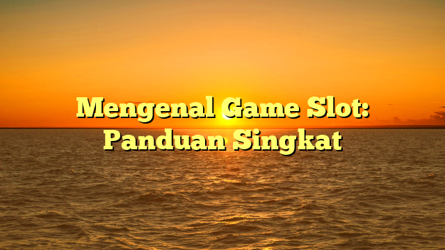 Mengenal Game Slot: Panduan Singkat