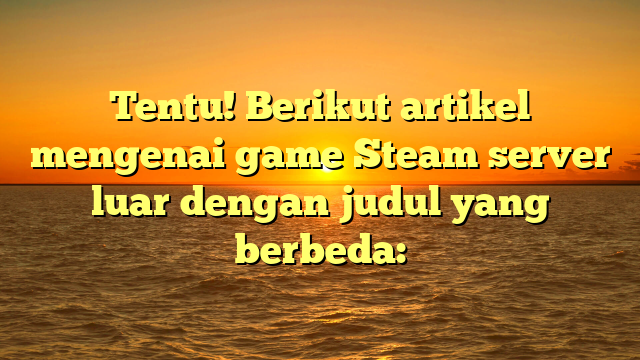 Tentu! Berikut artikel mengenai game Steam server luar dengan judul yang berbeda: