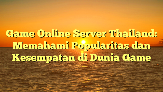 Game Online Server Thailand: Memahami Popularitas dan Kesempatan di Dunia Game