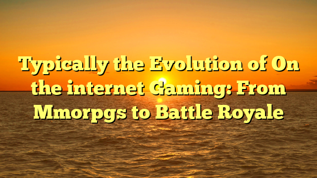 Typically the Evolution of On the internet Gaming: From Mmorpgs to Battle Royale