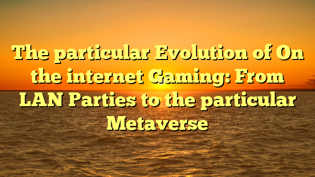 The particular Evolution of On the internet Gaming: From LAN Parties to the particular Metaverse