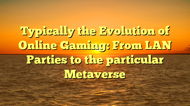 Typically the Evolution of Online Gaming: From LAN Parties to the particular Metaverse