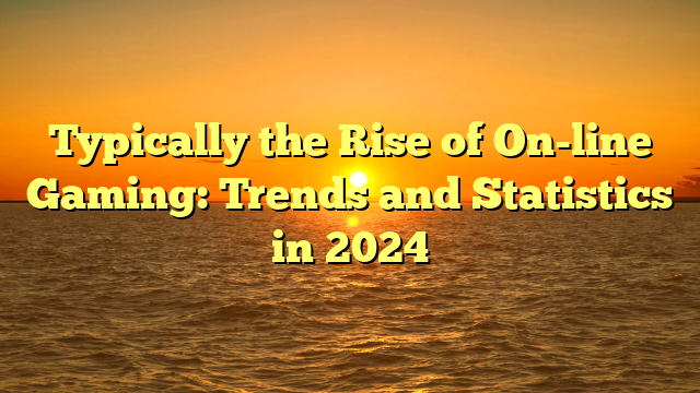 Typically the Rise of On-line Gaming: Trends and Statistics in 2024