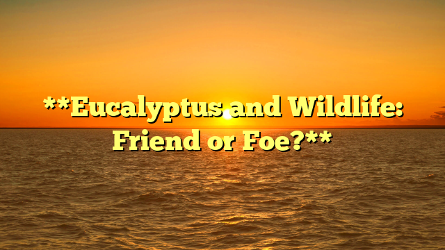 **Eucalyptus and Wildlife: Friend or Foe?**